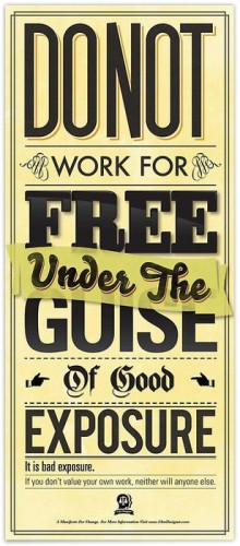 Don't work for free under the guise of good exposure. It is bad exposure. If you don't value your own work, neither will anyone else."